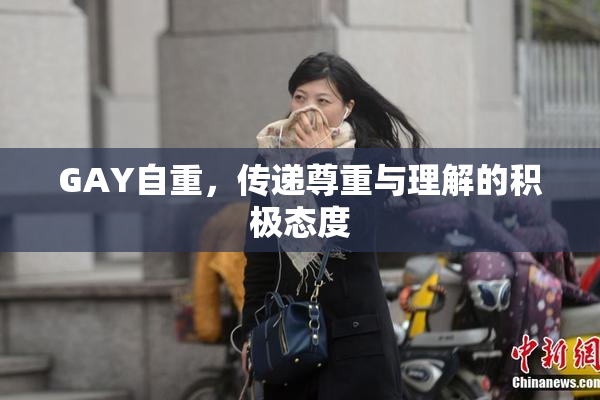 GAY自重，传递尊重与理解的积极态度