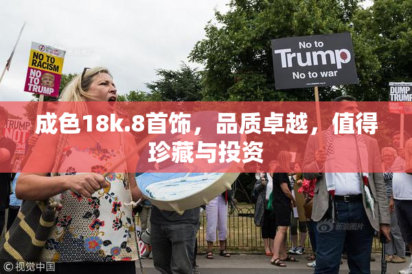 成色18k.8首饰，品质卓越，值得珍藏与投资