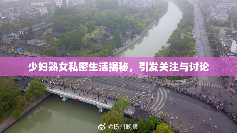 少妇熟女私密生活揭秘，引发关注与讨论