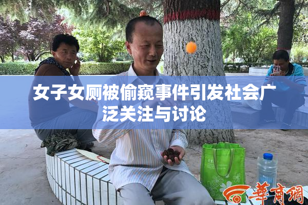 女子女厕被偷窥事件引发社会广泛关注与讨论