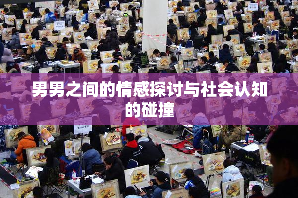 男男之间的情感探讨与社会认知的碰撞