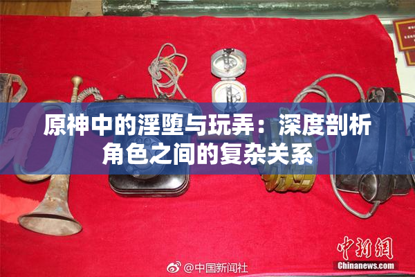 原神中的淫堕与玩弄：深度剖析角色之间的复杂关系