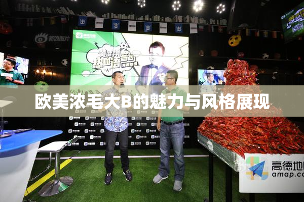 欧美浓毛大B的魅力与风格展现