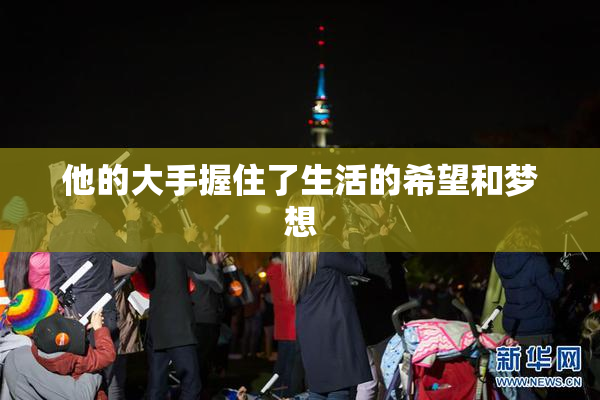 他的大手握住了生活的希望和梦想