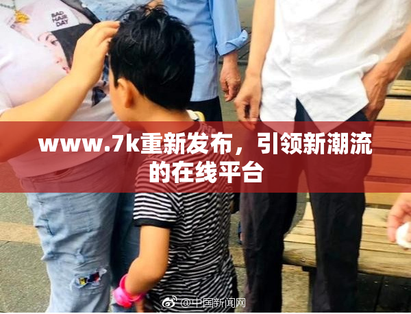 www.7k重新发布，引领新潮流的在线平台