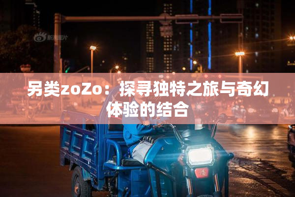 另类zoZo：探寻独特之旅与奇幻体验的结合