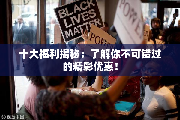 十大福利揭秘：了解你不可错过的精彩优惠！