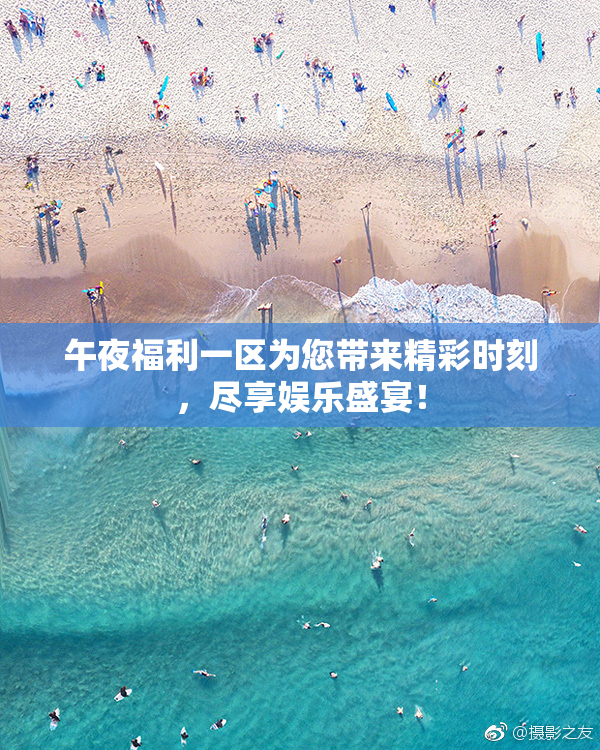 午夜福利一区为您带来精彩时刻，尽享娱乐盛宴！
