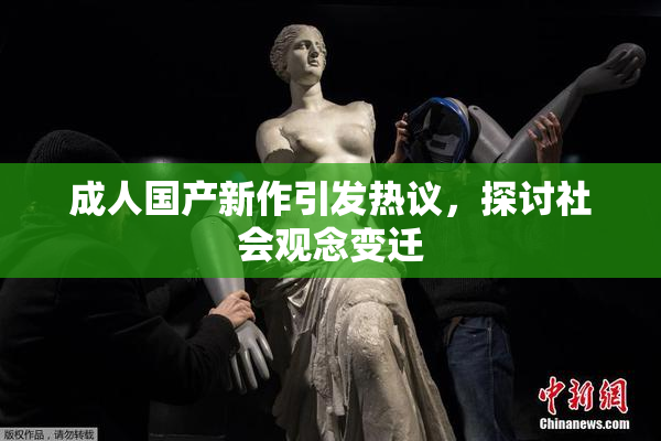 成人国产新作引发热议，探讨社会观念变迁