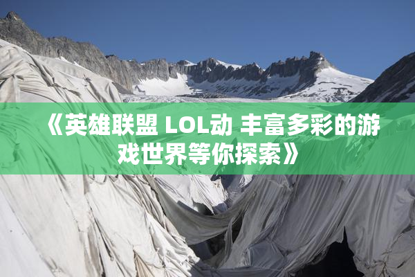《英雄联盟 LOL动 丰富多彩的游戏世界等你探索》