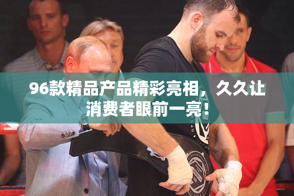 96款精品产品精彩亮相，久久让消费者眼前一亮！