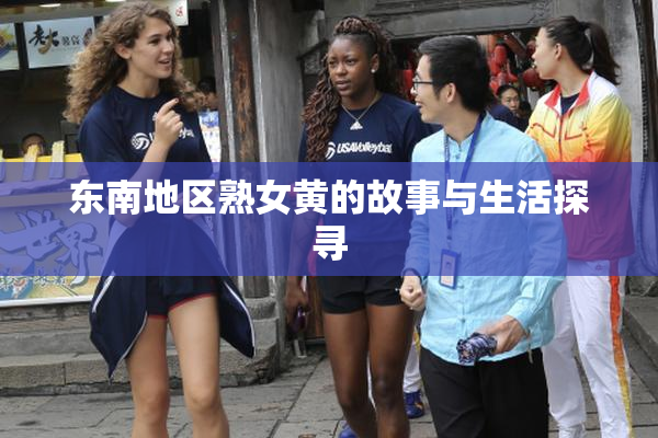 东南地区熟女黄的故事与生活探寻