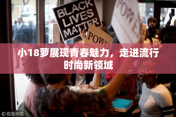 小18萝展现青春魅力，走进流行时尚新领域
