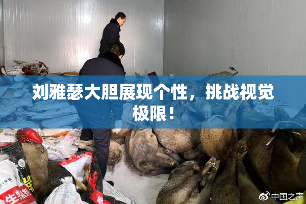 刘雅瑟大胆展现个性，挑战视觉极限！