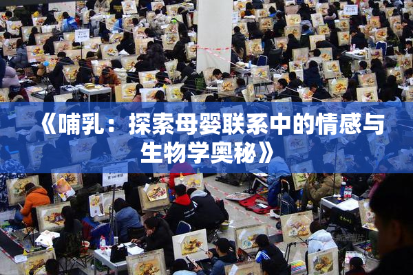 《哺乳：探索母婴联系中的情感与生物学奥秘》