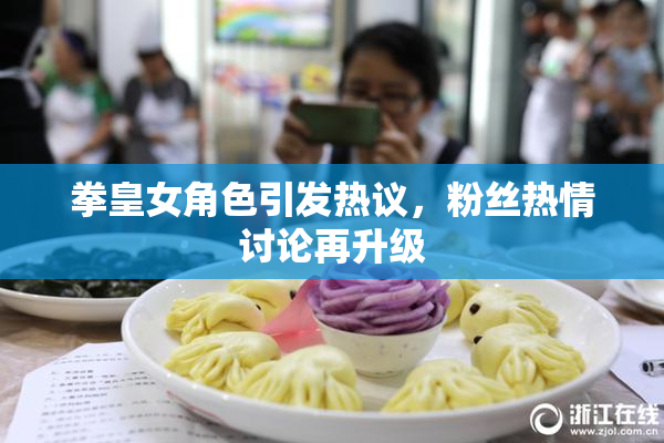 拳皇女角色引发热议，粉丝热情讨论再升级