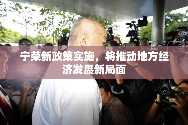 宁荣新政策实施，将推动地方经济发展新局面