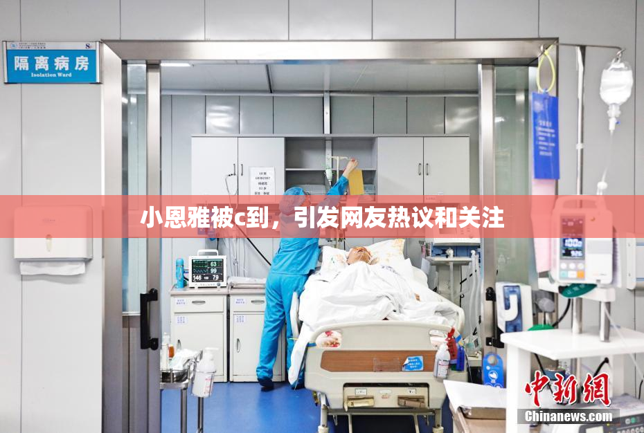 小恩雅被c到，引发网友热议和关注
