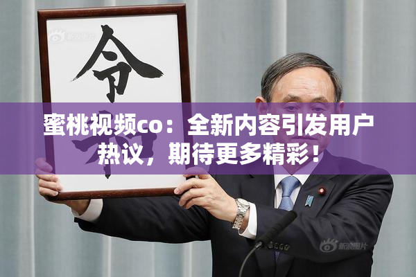 蜜桃视频co：全新内容引发用户热议，期待更多精彩！