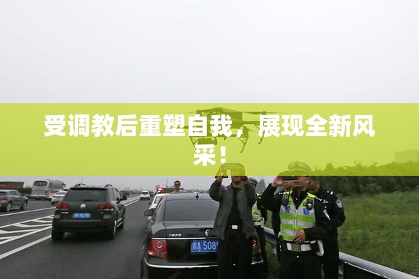 受调教后重塑自我，展现全新风采！