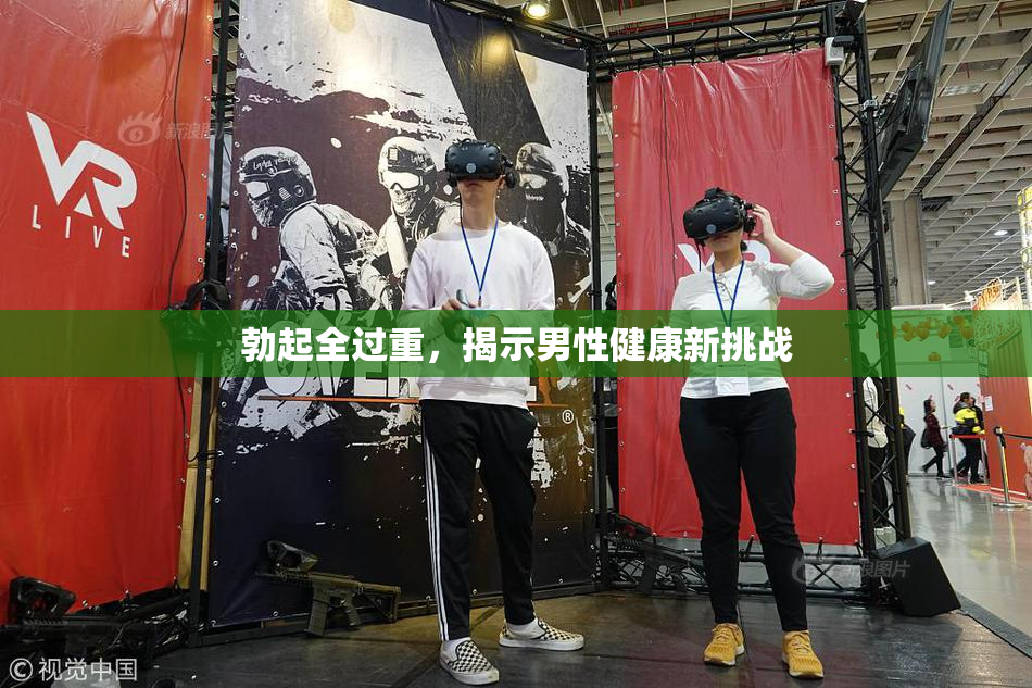 勃起全过重，揭示男性健康新挑战