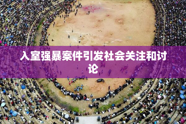 入室强暴案件引发社会关注和讨论