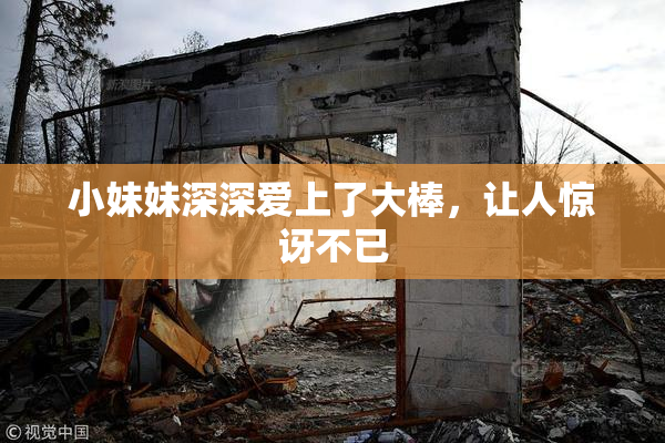 小妹妹深深爱上了大棒，让人惊讶不已