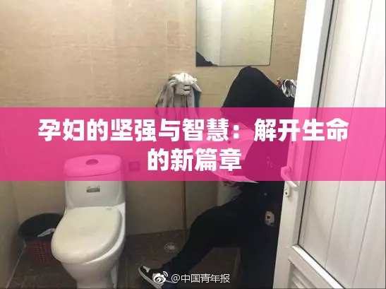 孕妇的坚强与智慧：解开生命的新篇章