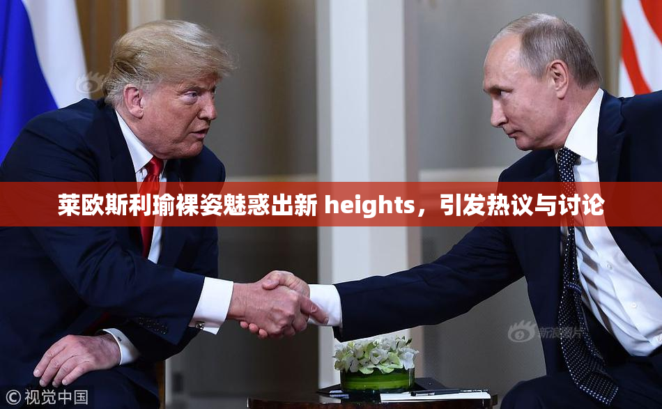 莱欧斯利瑜裸姿魅惑出新 heights，引发热议与讨论