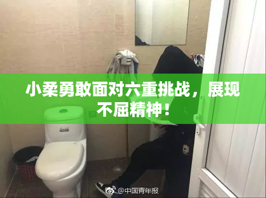 小柔勇敢面对六重挑战，展现不屈精神！