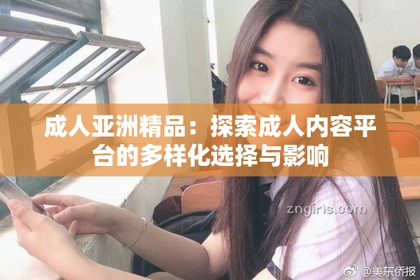 成人亚洲精品：探索成人内容平台的多样化选择与影响