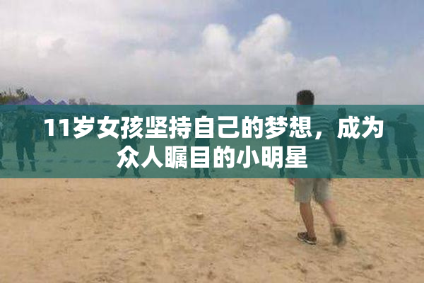 11岁女孩坚持自己的梦想，成为众人瞩目的小明星
