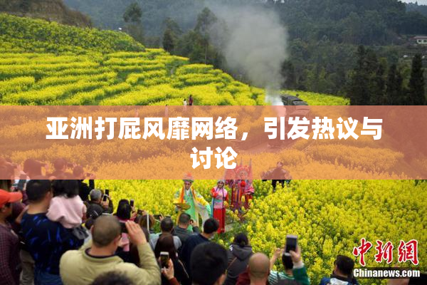 亚洲打屁风靡网络，引发热议与讨论