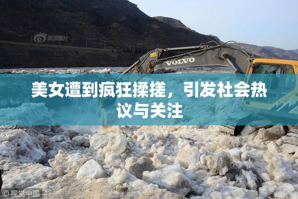美女遭到疯狂揉搓，引发社会热议与关注