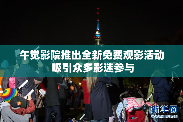 午觉影院推出全新免费观影活动 吸引众多影迷参与
