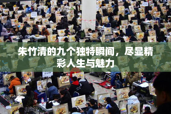 朱竹清的九个独特瞬间，尽显精彩人生与魅力