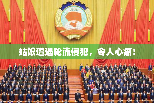 姑娘遭遇轮流侵犯，令人心痛！