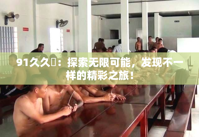 91久久擼：探索无限可能，发现不一样的精彩之旅！