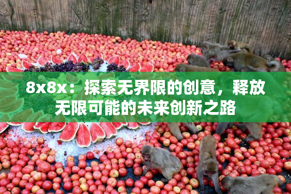 8x8x：探索无界限的创意，释放无限可能的未来创新之路