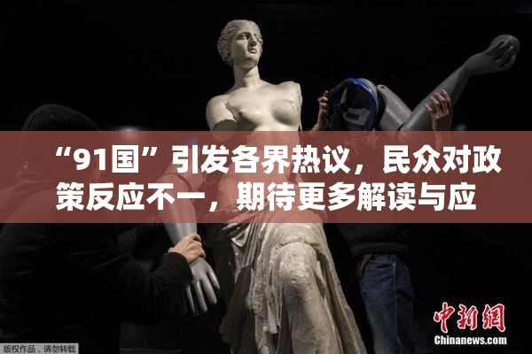 “91国”引发各界热议，民众对政策反应不一，期待更多解读与应对方案