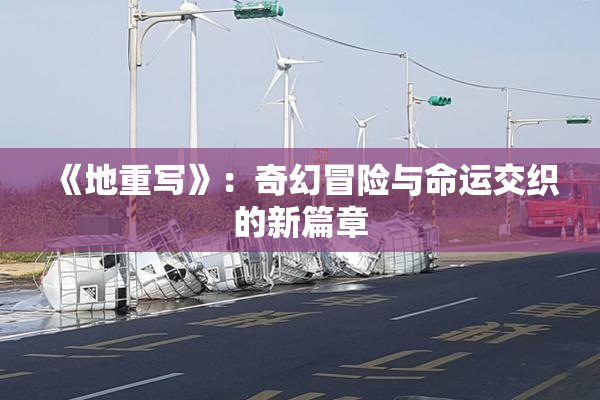 《地重写》：奇幻冒险与命运交织的新篇章