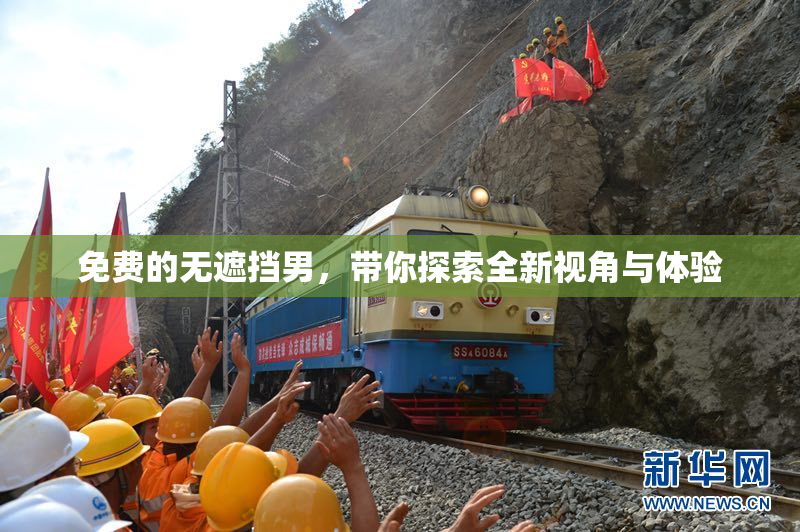 免费的无遮挡男，带你探索全新视角与体验