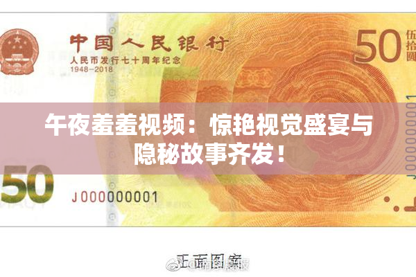 午夜羞羞视频：惊艳视觉盛宴与隐秘故事齐发！