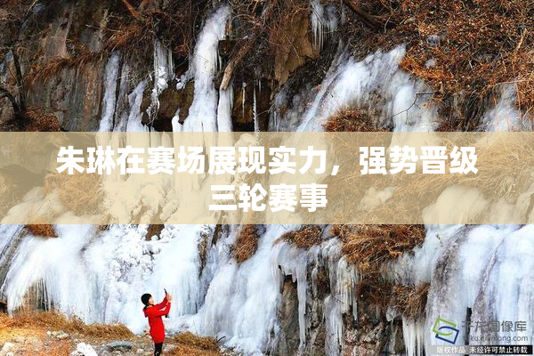 朱琳在赛场展现实力，强势晋级三轮赛事