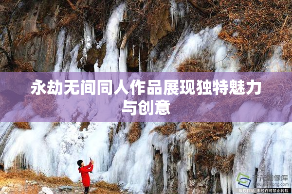 永劫无间同人作品展现独特魅力与创意