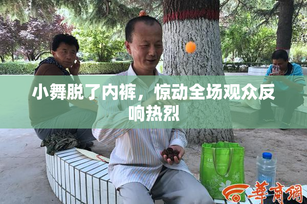小舞脱了内裤，惊动全场观众反响热烈