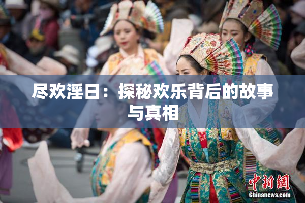 尽欢淫日：探秘欢乐背后的故事与真相