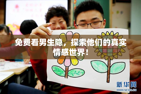 免费看男生隐，探索他们的真实情感世界！