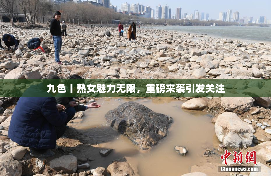 九色丨熟女魅力无限，重磅来袭引发关注