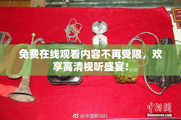 免费在线观看内容不再受限，欢享高清视听盛宴！